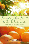 Praying for Fruit: Praying the Scriptures for the Fruit of the Spirit