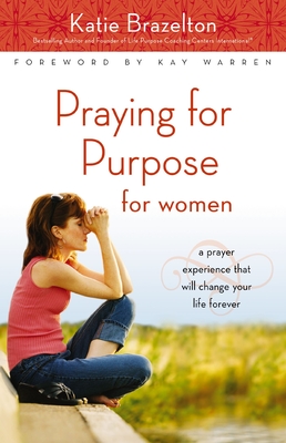 Praying for Purpose for Women: A Prayer Experience That Will Change Your Life Forever - Brazelton, Katie