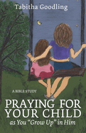 Praying for Your Child as You "Grow Up" in Him: A Bible Study