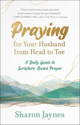 Praying for Your Husband from Head to Toe: A Daily Guide to Scripture-Based Prayer - Jaynes, Sharon