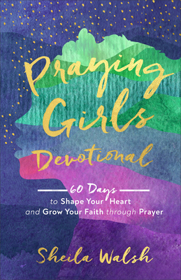 Praying Girls Devotional: 60 Days to Shape Your Heart and Grow Your Faith Through Prayer - Walsh, Sheila