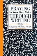 Praying in Your Own Voice Through Writing - Phelan, Virginia