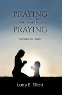 Praying is Worth Praying: Sayings on Prayer