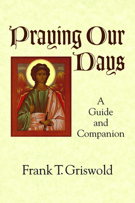 Praying Our Days: A Guide and Companion - Griswold, Frank T