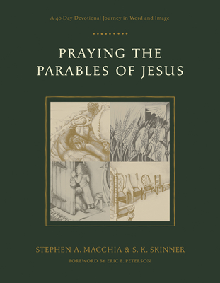Praying the Parables of Jesus: A 40-Day Devotional Journey in Word and Image - Macchia, Stephen A, and Skinner, S K