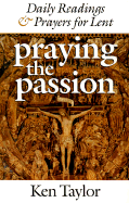 Praying the Passion - Taylor, Ken