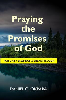 Praying the Promises of God for Daily Blessings and Breakthrough - Okpara, Daniel C