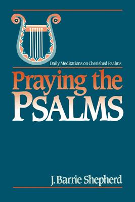 Praying the Psalms: Daily Meditations on Cherished Psalms - Shepherd, J Barrie