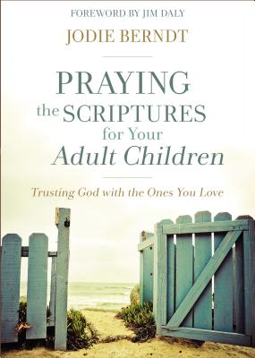 Praying the Scriptures for Your Adult Children: Trusting God with the Ones You Love - Berndt, Jodie