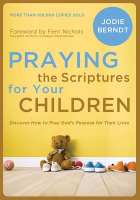 Praying the Scriptures for Your Children: Discover How to Pray God's Purpose for Their Lives - Berndt, Jodie