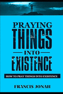Praying Things Into Existence: How To Pray Things Into Existence