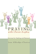 Praying with Christ-Sophia: Services for Healing and Renewal