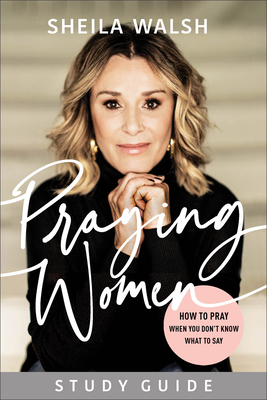 Praying Women Study Guide: How to Pray When You Don't Know What to Say - Walsh, Sheila