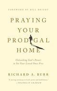 Praying Your Prodigal Home: Unleashing God's Power to Set Your Loved Ones Free