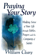 Praying Your Story: Making Sense of Your Life Through Fables, Prayers and the Company of Saints