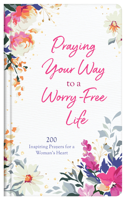 Praying Your Way to a Worry-Free Life: 200 Inspiring Prayers for a Woman's Heart - Maltese, Donna K