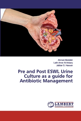 Pre and Post ESWL Urine Culture as a guide for Antibiotic Management - Abdullah, Ahmed, and Amer Al-Anbary, Laith, and S Hassan, Jabbar