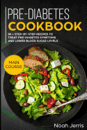 Pre-Diabetes Cookbook: Main Course - 80 + Step-By-Step Recipes to Treat Pre-Diabetes Symptoms and Lower Blood Sugar Levels (Proven Insulin Resistance Recipes)