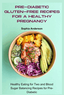 Pre-Diabetic Gluten-free Recipes for a Healthy Pregnancy: Healthy Eating for Two and Blood Sugar Balancing Recipes for Pre-Diabetic