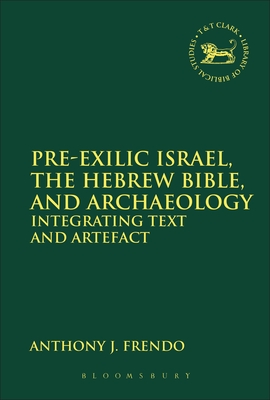 Pre-Exilic Israel, the Hebrew Bible, and Archaeology: Integrating Text and Artefact - Frendo, Anthony J, and Quick, Laura (Editor), and Vayntrub, Jacqueline (Editor)