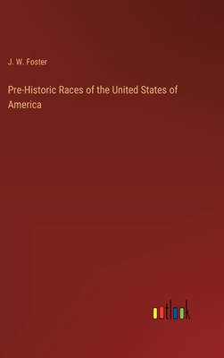 Pre-Historic Races of the United States of America - Foster, J W