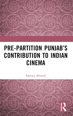 Pre-Partition Punjab's Contribution to Indian Cinema - Ahmed, Ishtiaq