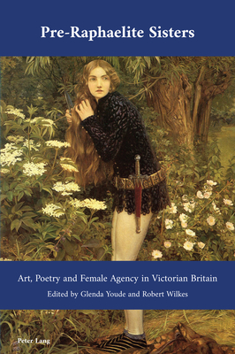 Pre-Raphaelite Sisters: Art, Poetry and Female Agency in Victorian Britain - Bullen, J B, and Youde, Glenda (Editor), and Wilkes, Robert (Editor)