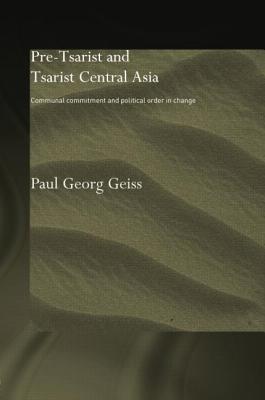 Pre-Tsarist and Tsarist Central Asia: Communal Commitment and Political Order in Change - Geiss, Paul Georg