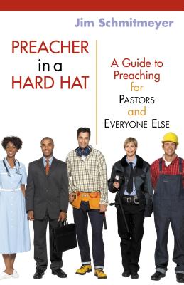 Preacher in a Hard Hat: A Guide to Preaching for Pastors and Everyone Else - Schmitmeyer, Jim, Fr.