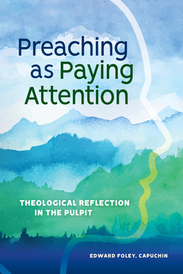 Preaching as Paying Attention: Theological Reflection in the Pulpit - Foley, Edward