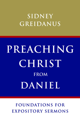 Preaching Christ from Daniel: Foundations for Expository Sermons - Greidanus, Sidney