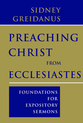 Preaching Christ from Ecclesiastes: Foundations for Expository Sermons - Greidanus, Sidney