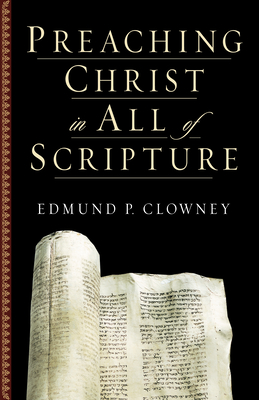 Preaching Christ in All of Scripture - Clowney, Edmund P
