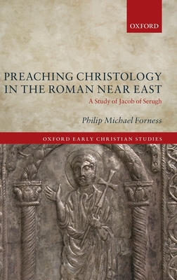 Preaching Christology in the Roman Near East: A Study of Jacob of Serugh - Forness, Philip Michael