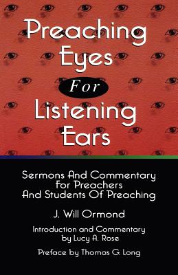 Preaching Eyes For Listening Ears: Sermons And Commentary For Preachers And Students Of Preaching - Ormond, J Will, and Rose, Lucy A (Introduction by), and Long, Thomas G (Preface by)