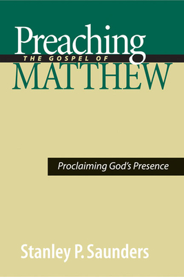 Preaching the Gospel of Matthew: Proclaiming God's Presence - Saunders, Stanley P