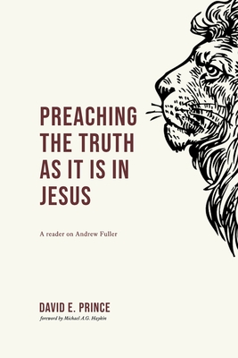 Preaching the truth as it is in Jesus: A reader on Andrew Fuller - Prince, David E, and Haykin, Michael A G (Foreword by)