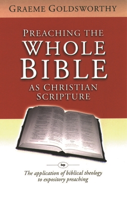 Preaching the whole Bible as Christian Scripture: The Application Of Biblical Theology To Expository Preaching - Goldsworthy, Graeme