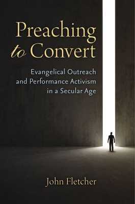 Preaching to Convert: Evangelical Outreach and Performance Activism in a Secular Age - Fletcher, John