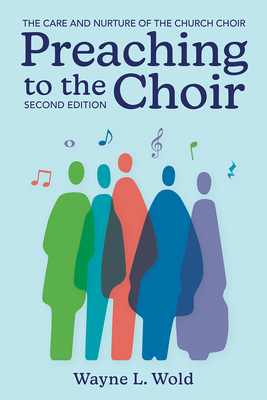 Preaching to the Choir: The Care and Nurture of the Church Choir, Second Edition - Wold, Wayne L
