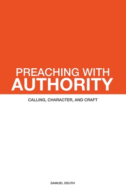 Preaching with Authority: Calling, Character, and Craft - Deuth, Samuel