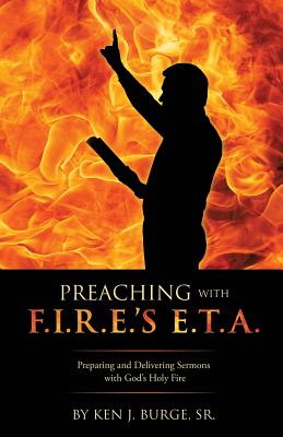 Preaching with F.I.R.E.'s E.T.A. - Burge, Ken J, Sr.