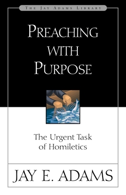 Preaching with Purpose: The Urgent Task of Homiletics - Adams, Jay E