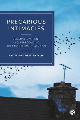 Precarious Intimacies: Generation, Rent and Reproducing Relationships in London - MacNeil Taylor, Faith