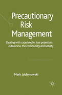 Precautionary Risk Management: Dealing with Catastrophic Loss Potentials in Business, the Community and Society