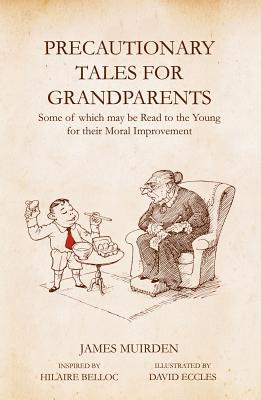 Precautionary Tales For Grandparents: Some of Which May be Read to the Young for Their Moral Improvement - Muirden, James