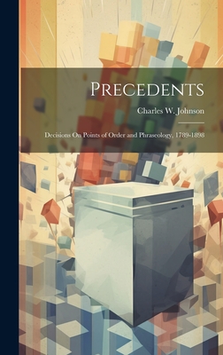 Precedents: Decisions On Points of Order and Phraseology, 1789-1898 - Johnson, Charles W
