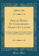 Preces Hymni Et Catechismus Graece Et Latine: In Usum Antiquae Et Celebris Scholae S. Pauli Apud Londinates Fundatore (Classic Reprint)