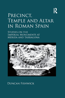 Precinct, Temple and Altar in Roman Spain: Studies on the Imperial Monuments at M-da and Tarragona - Fishwick, Duncan