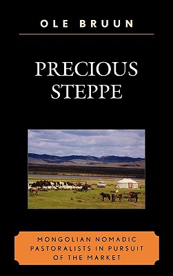 Precious Steppe: Mongolian Nomadic Pastoralists in Pursuit of the Market - Bruun, Ole, Professor